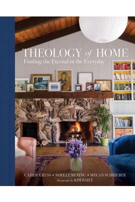 Theology of Home: Finding the Eternal in the Everyday / Carrie Gress, Noelle Mering & Megan Schrieber